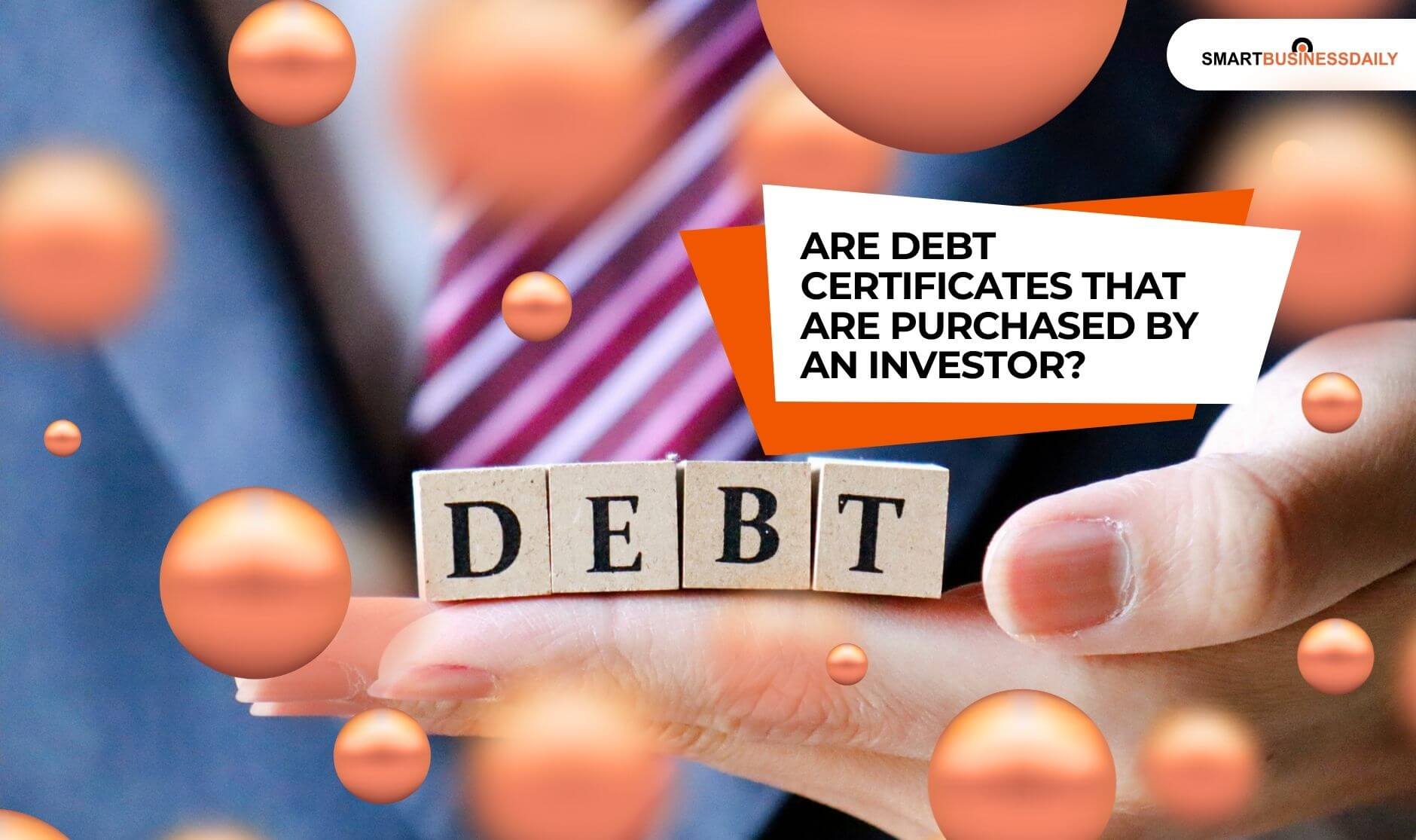 are Debt certificates that are purchased by an investor